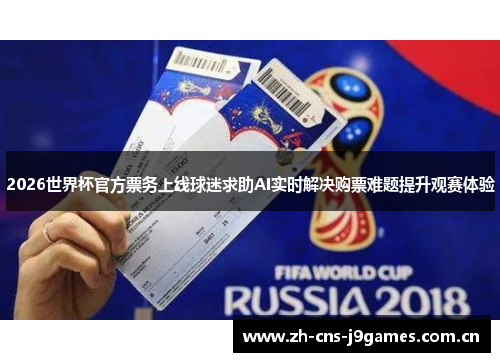 2026世界杯官方票务上线球迷求助AI实时解决购票难题提升观赛体验 2026世界杯官方票务上线球迷求助AI实时解决购票难题提升观赛体验