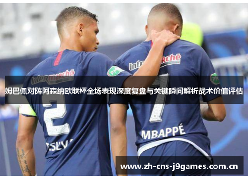姆巴佩对阵阿森纳欧联杯全场表现深度复盘与关键瞬间解析战术价值评估